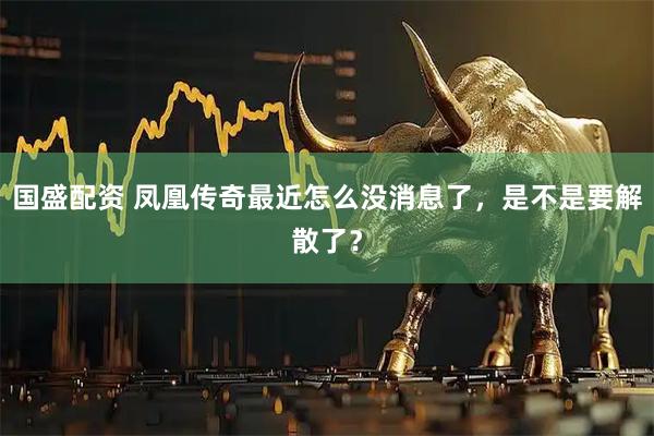 国盛配资 凤凰传奇最近怎么没消息了，是不是要解散了？