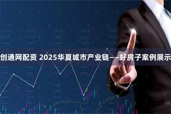 创通网配资 2025华夏城市产业链——好房子案例展示